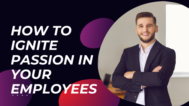 How to Ignite Passion in Your Employees